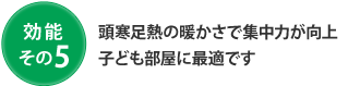 効能 その5 頭寒足熱の暖かさで集中力が向上 子ども部屋に最適です