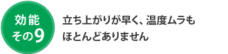 効能 その9 立ち上がりが早く、温度ムラもほとんどありません
