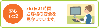 ［安心その２］365日24時間お客様の安全を見守っています。