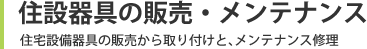 住設器具の販売・メンテナンス:住宅設備器具の販売から取り付けと、メンテナンス修理